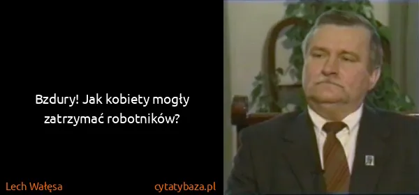 Lech Wałęsa: Bzdury! Jak kobiety mogły zatrzymać robotników?
