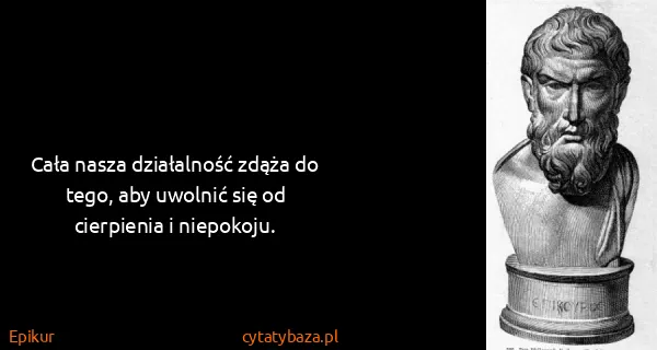 Epikur: Cała nasza działalność zdąża do tego, aby uwolnić się od...