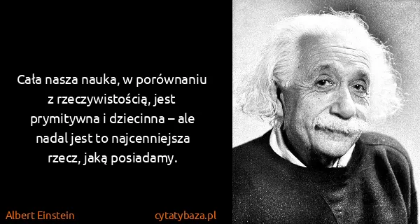 Albert Einstein: Cała nasza nauka, w porównaniu z rzeczywistością, jest...