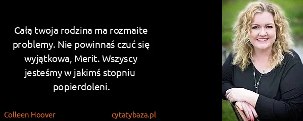 Colleen Hoover: Całą twoja rodzina ma rozmaite problemy. Nie powinnaś...