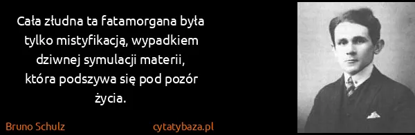 Bruno Schulz: Cała złudna ta fatamorgana była tylko mistyfikacją,...