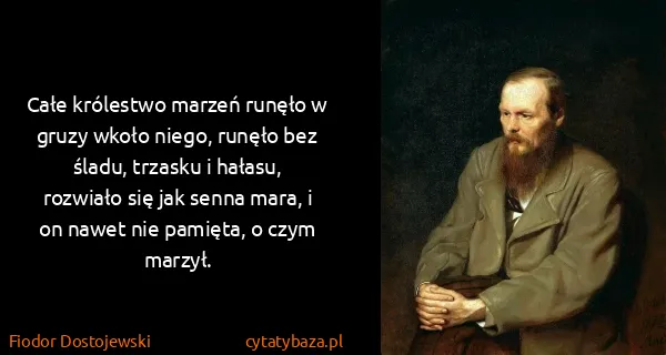 Fiodor Dostojewski: Całe królestwo marzeń runęło w gruzy wkoło niego, runęło...