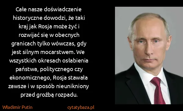 Władimir Putin: Całe nasze doświadczenie historyczne dowodzi, że taki...