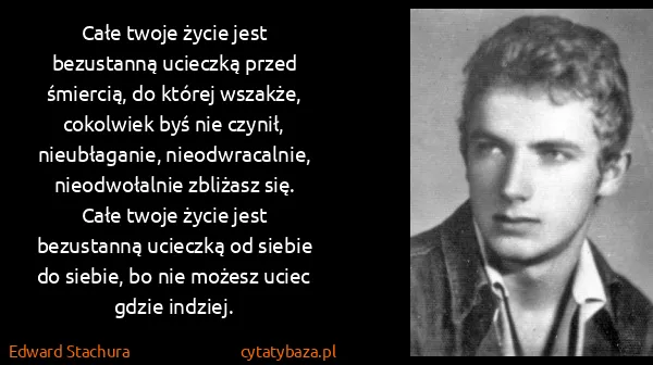 Edward Stachura: Całe twoje życie jest bezustanną ucieczką przed...