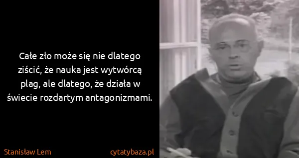 Stanisław Lem: Całe zło może się nie dlatego ziścić, że nauka jest...