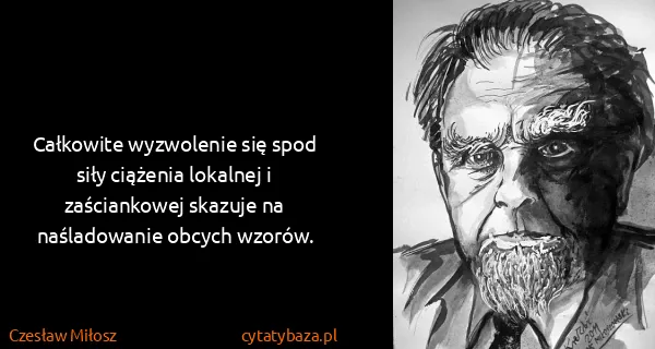 Czesław Miłosz: Całkowite wyzwolenie się spod siły ciążenia lokalnej i...