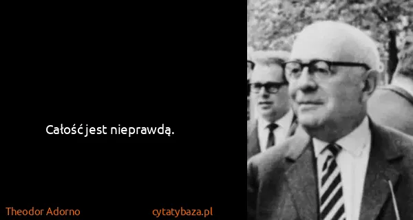 Theodor Adorno: Całość jest nieprawdą.
