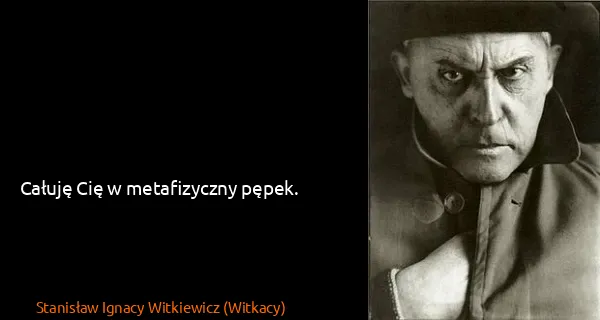 Stanisław Ignacy Witkiewicz (Witkacy): Całuję Cię w metafizyczny pępek.