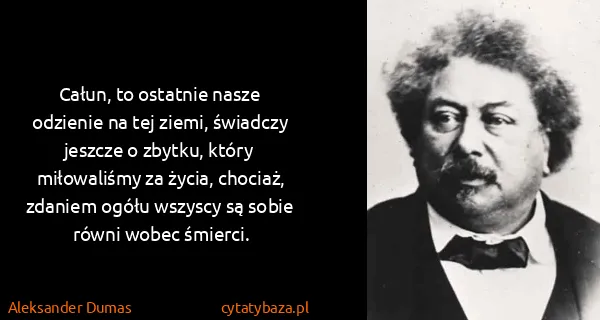 Aleksander Dumas: Całun, to ostatnie nasze odzienie na tej ziemi, świadczy...