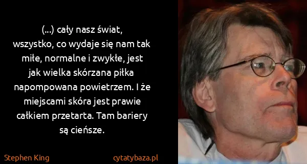 Stephen King: (...) cały nasz świat, wszystko, co wydaje się nam tak...
