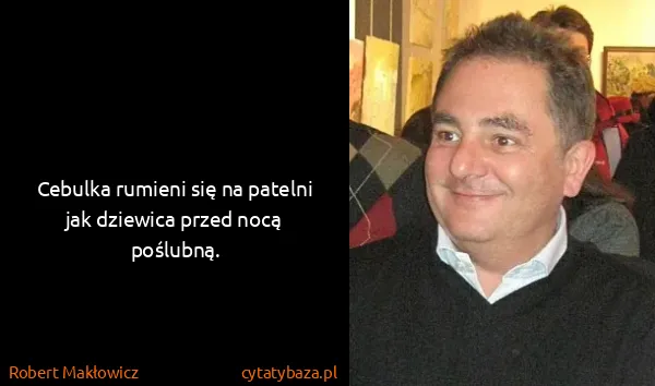 Robert Makłowicz: Cebulka rumieni się na patelni jak dziewica przed nocą...