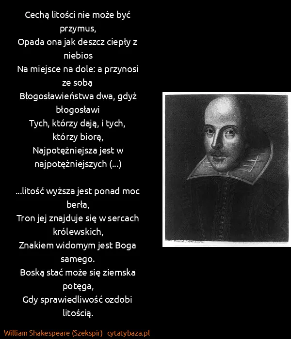 William Shakespeare (Szekspir): Cechą litości nie może być przymus,
Opada ona jak deszcz...