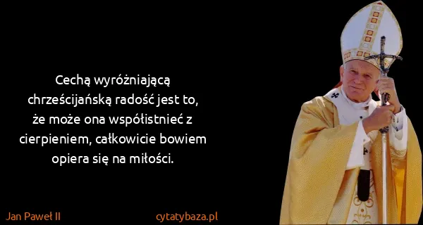 Jan Paweł II: Cechą wyróżniającą chrześcijańską radość jest to, że...