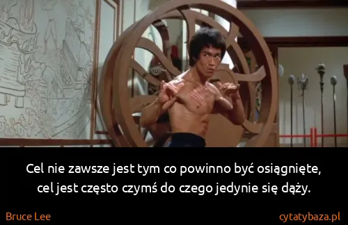 Bruce Lee: Cel nie zawsze jest tym co powinno być osiągnięte, cel...