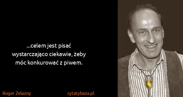Roger Zelazny: ...celem jest pisać wystarczająco ciekawie, żeby móc...