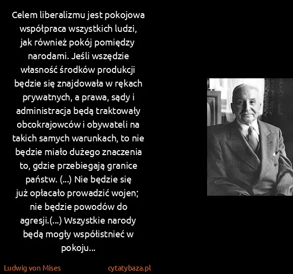 Ludwig von Mises: Celem liberalizmu jest pokojowa współpraca wszystkich...