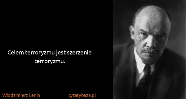 Włodzimierz Lenin: Celem terroryzmu jest szerzenie terroryzmu.