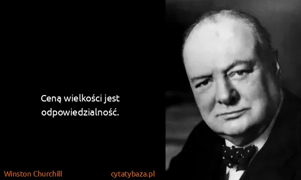 Winston Churchill: Ceną wielkości jest odpowiedzialność.