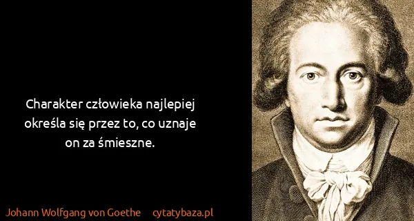 Johann Wolfgang von Goethe: Charakter człowieka najlepiej określa się przez to, co...