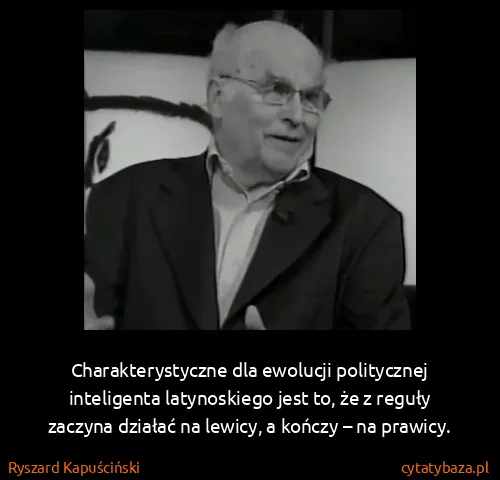 Ryszard Kapuściński: Charakterystyczne dla ewolucji politycznej inteligenta...