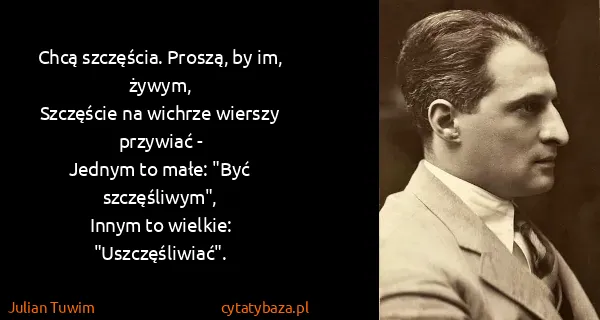 Julian Tuwim: Chcą szczęścia. Proszą, by im, żywym,
Szczęście na...