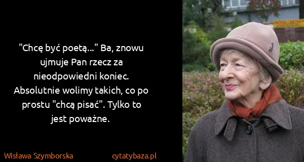 Wisława Szymborska: "Chcę być poetą..." Ba, znowu ujmuje Pan rzecz za...
