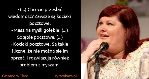 Cassandra Clare: - (...) Chcecie przesłać wiadomość? Zawsze są kociaki...