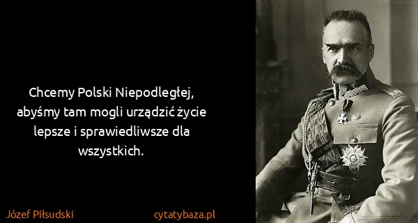 Józef Piłsudski: Chcemy Polski Niepodległej, abyśmy tam mogli urządzić...