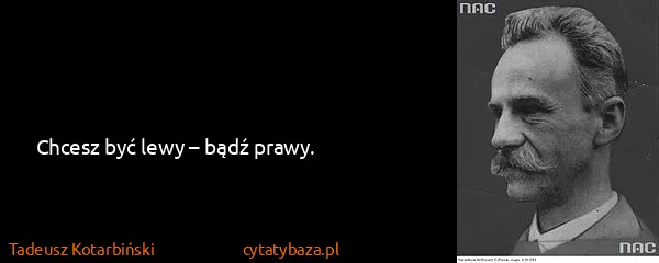 Tadeusz Kotarbiński: Chcesz być lewy – bądź prawy.