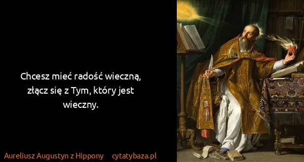 Aureliusz Augustyn z Hippony: Chcesz mieć radość wieczną, złącz się z Tym, który jest...