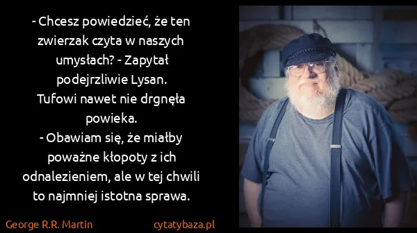 George R.R. Martin: - Chcesz powiedzieć, że ten zwierzak czyta w naszych...