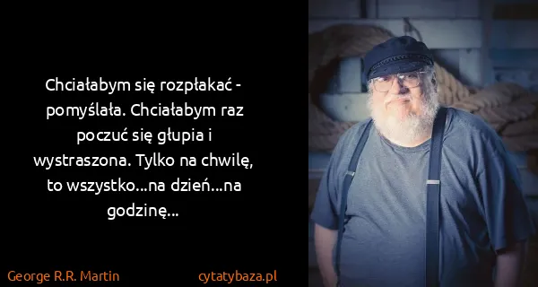 George R.R. Martin: Chciałabym się rozpłakać - pomyślała. Chciałabym raz...