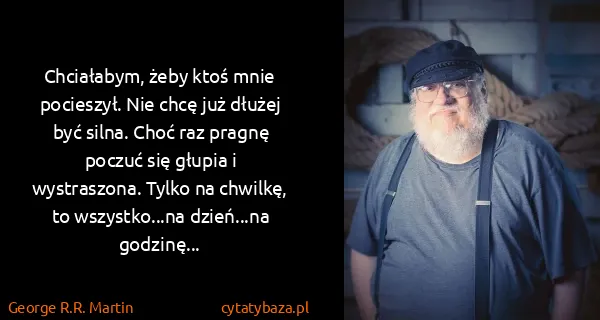George R.R. Martin: Chciałabym, żeby ktoś mnie pocieszył. Nie chcę już...