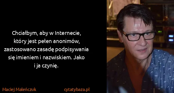 Maciej Maleńczuk: Chciałbym, aby w Internecie, który jest pełen anonimów,...