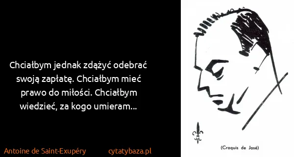 Antoine de Saint-Exupéry: Chciałbym jednak zdążyć odebrać swoją zapłatę. Chciałbym...