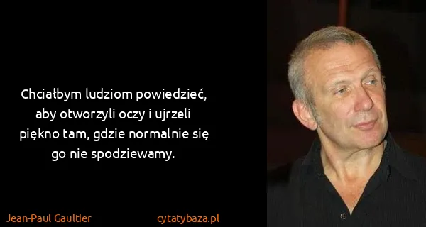 Jean-Paul Gaultier: Chciałbym ludziom powiedzieć, aby otworzyli oczy i...