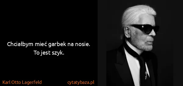 Karl Otto Lagerfeld: Chciałbym mieć garbek na nosie. To jest szyk.