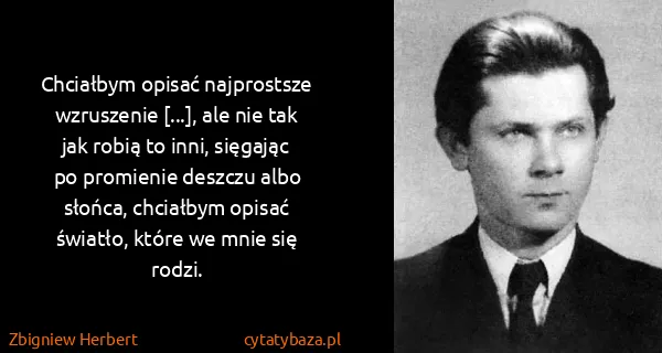 Zbigniew Herbert: Chciałbym opi­sać naj­pros­tsze wzrusze­nie [...], ale...