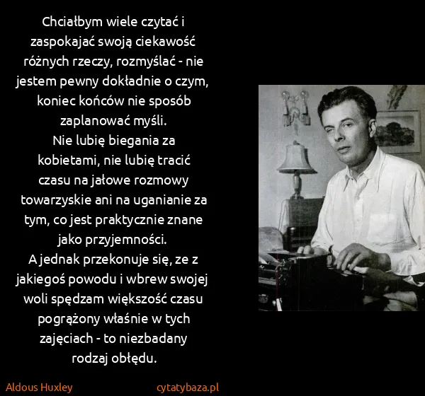 Aldous Huxley: Chciałbym wiele czytać i zaspokajać swoją ciekawość... Aldous Huxley: Chciałbym wiele czytać i zaspokajać swoją ciekawość...