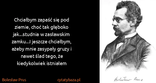 Bolesław Prus: Chciałbym zapaść się pod ziemie, choć tak głęboko...
