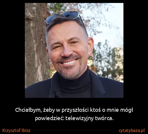 Krzysztof Ibisz: Chciałbym, żeby w przyszłości ktoś o mnie mógł...