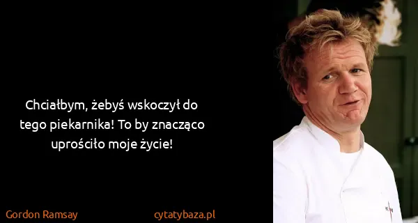 Gordon Ramsay: Chciałbym, żebyś wskoczył do tego piekarnika! To by...