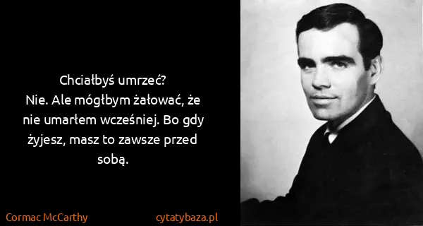 Cormac McCarthy: Chciałbyś umrzeć?
Nie. Ale mógłbym żałować, że nie...