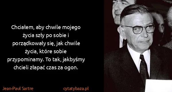Jean-Paul Sartre: Chciałem, aby chwile mojego życia szły po sobie i...