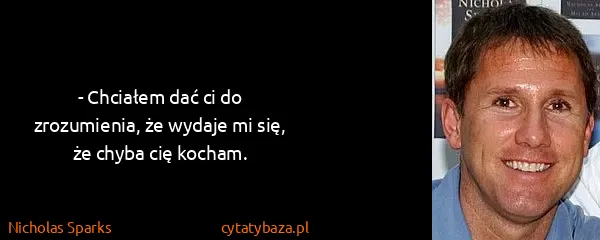 Nicholas Sparks: - Chciałem dać ci do zrozumienia, że wydaje mi się, że...