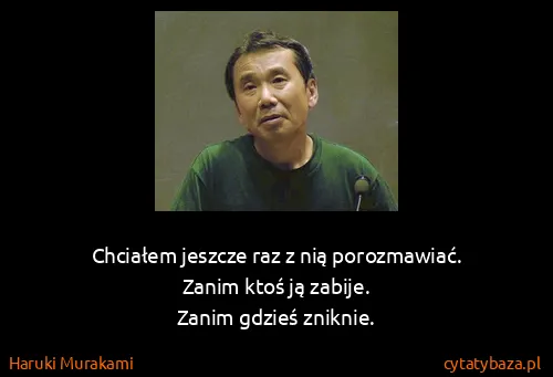 Haruki Murakami: Chciałem jeszcze raz z nią porozmawiać.
Zanim ktoś ją...
