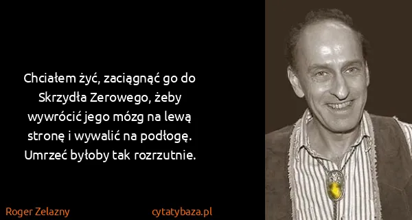 Roger Zelazny: Chciałem żyć, zaciągnąć go do Skrzydła Zerowego, żeby...
