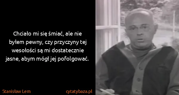 Stanisław Lem: Chciało mi się śmiać, ale nie byłem pewny, czy przyczyny...