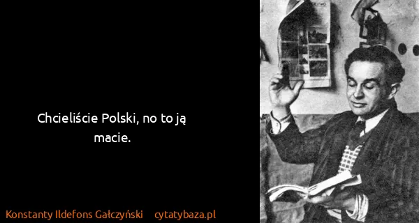 Konstanty Ildefons Gałczyński: Chcieliście Polski, no to ją macie.