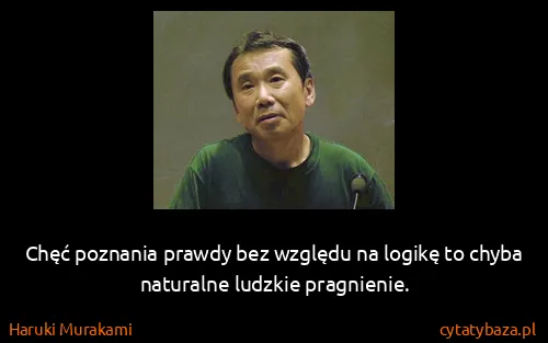 Haruki Murakami: Chęć poznania prawdy bez względu na logikę to chyba...
